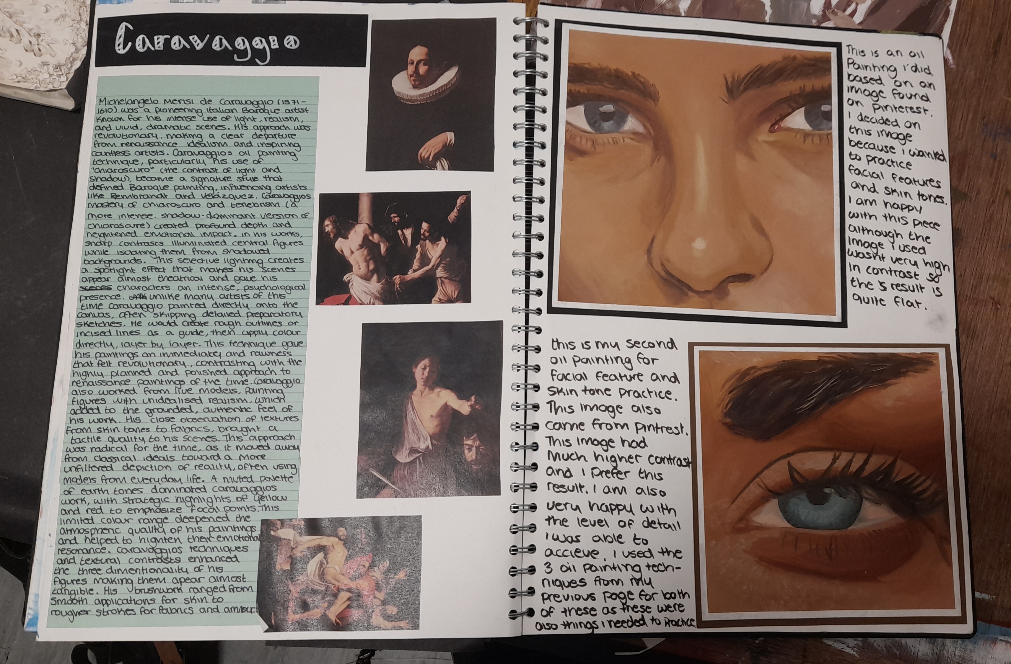 This sketchbook page is an artist research on Caravaggio alongside some facial feature studies I did in oil paints. I chose Caravaggio to research because of his use of light and shadow, I attempted to emulate this in my own work.